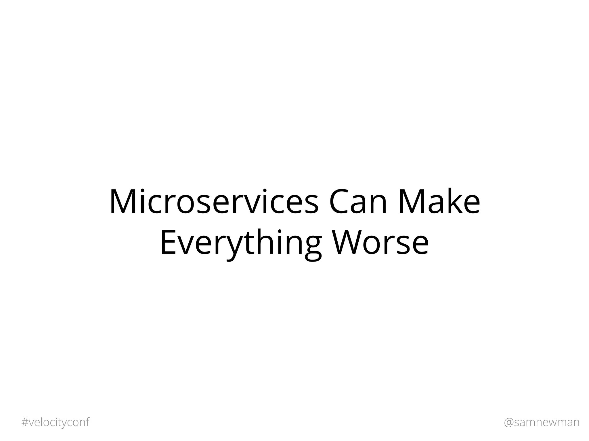 @samnewman#velocityconf
Microservices Can Make
Everything Worse
 