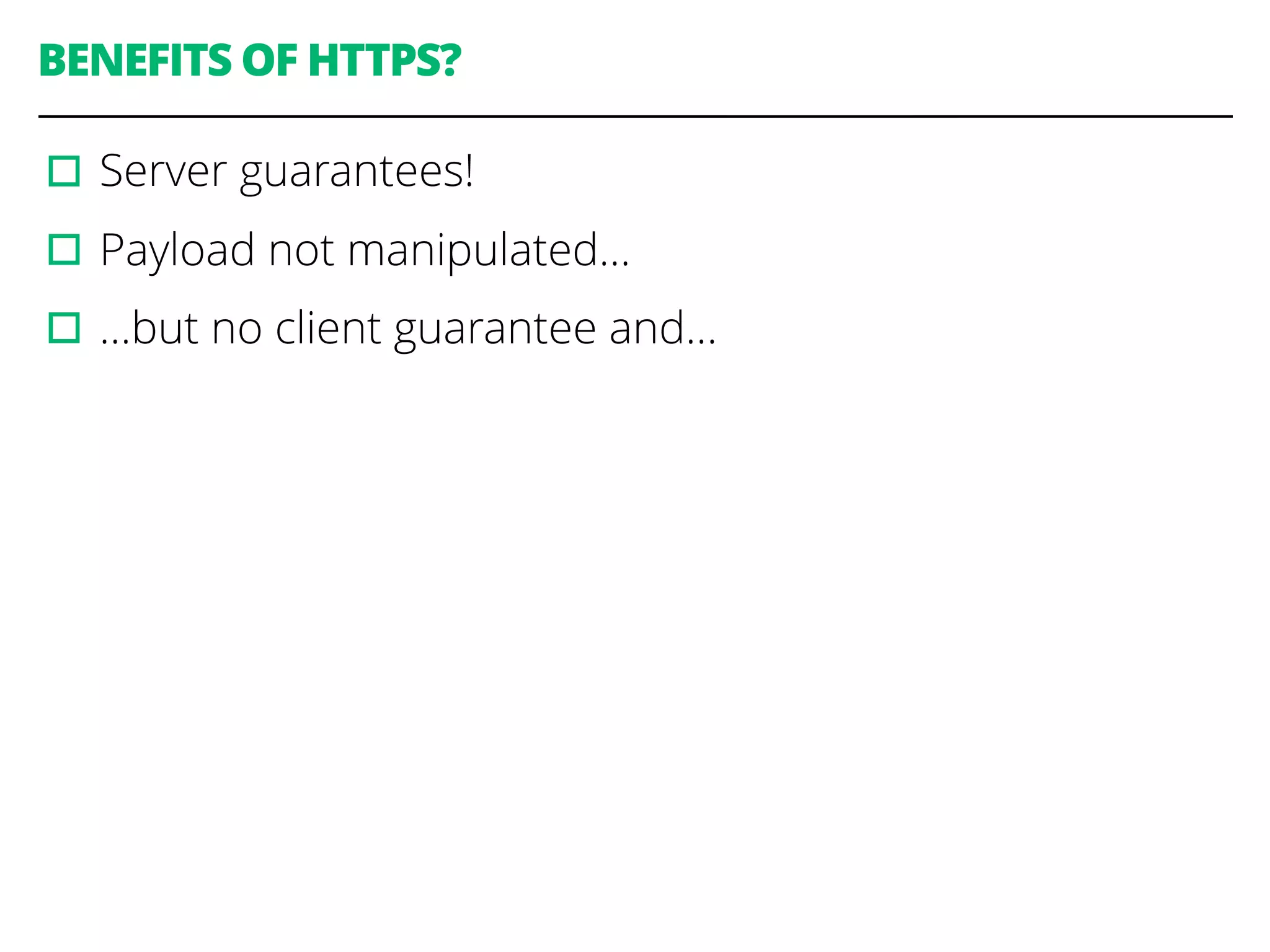 BENEFITS OF HTTPS?
▫︎Server guarantees!
▫︎Payload not manipulated…
▫︎…but no client guarantee and…
 