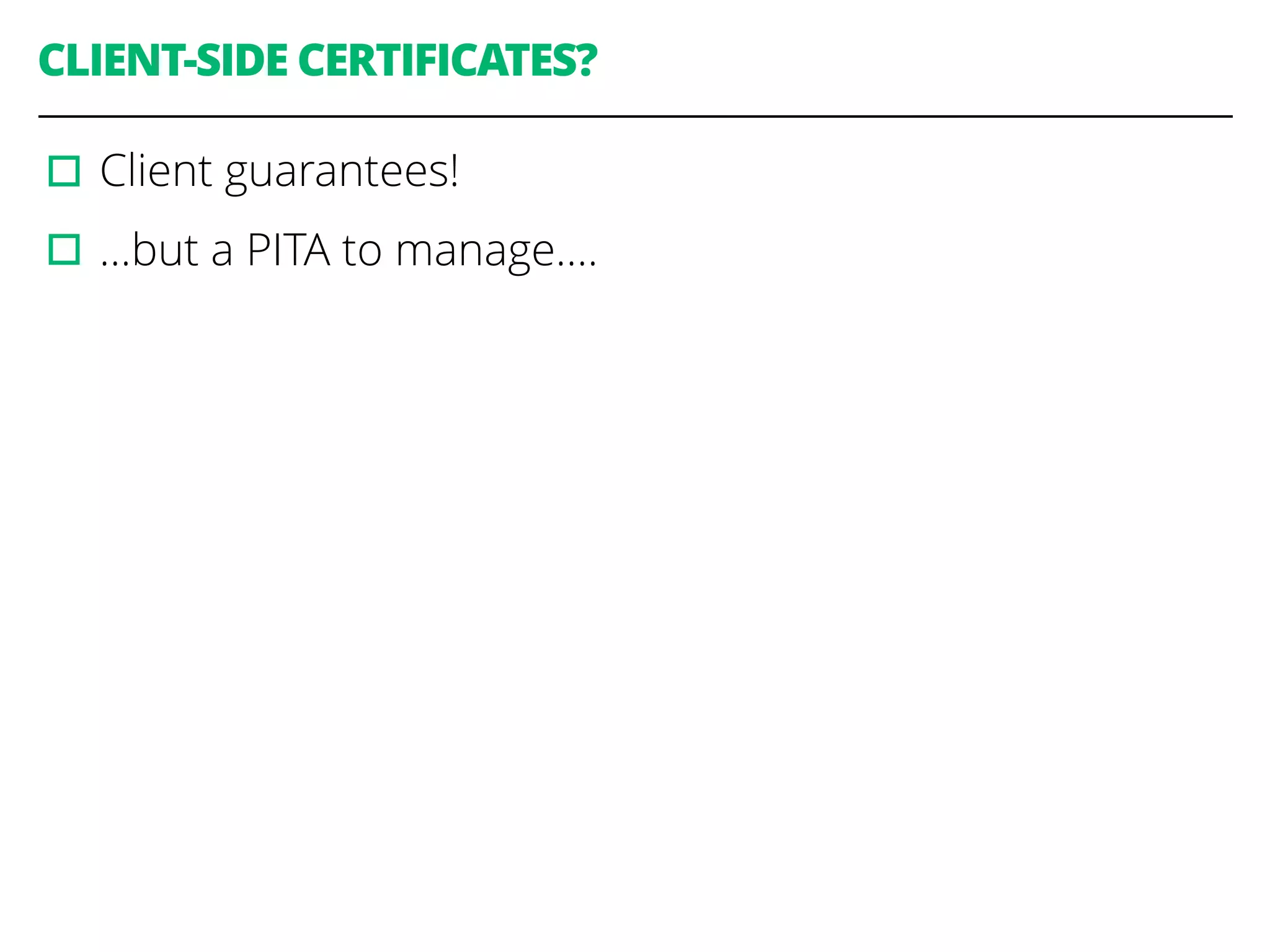 CLIENT-SIDE CERTIFICATES?
▫︎Client guarantees!
▫︎…but a PITA to manage….
 