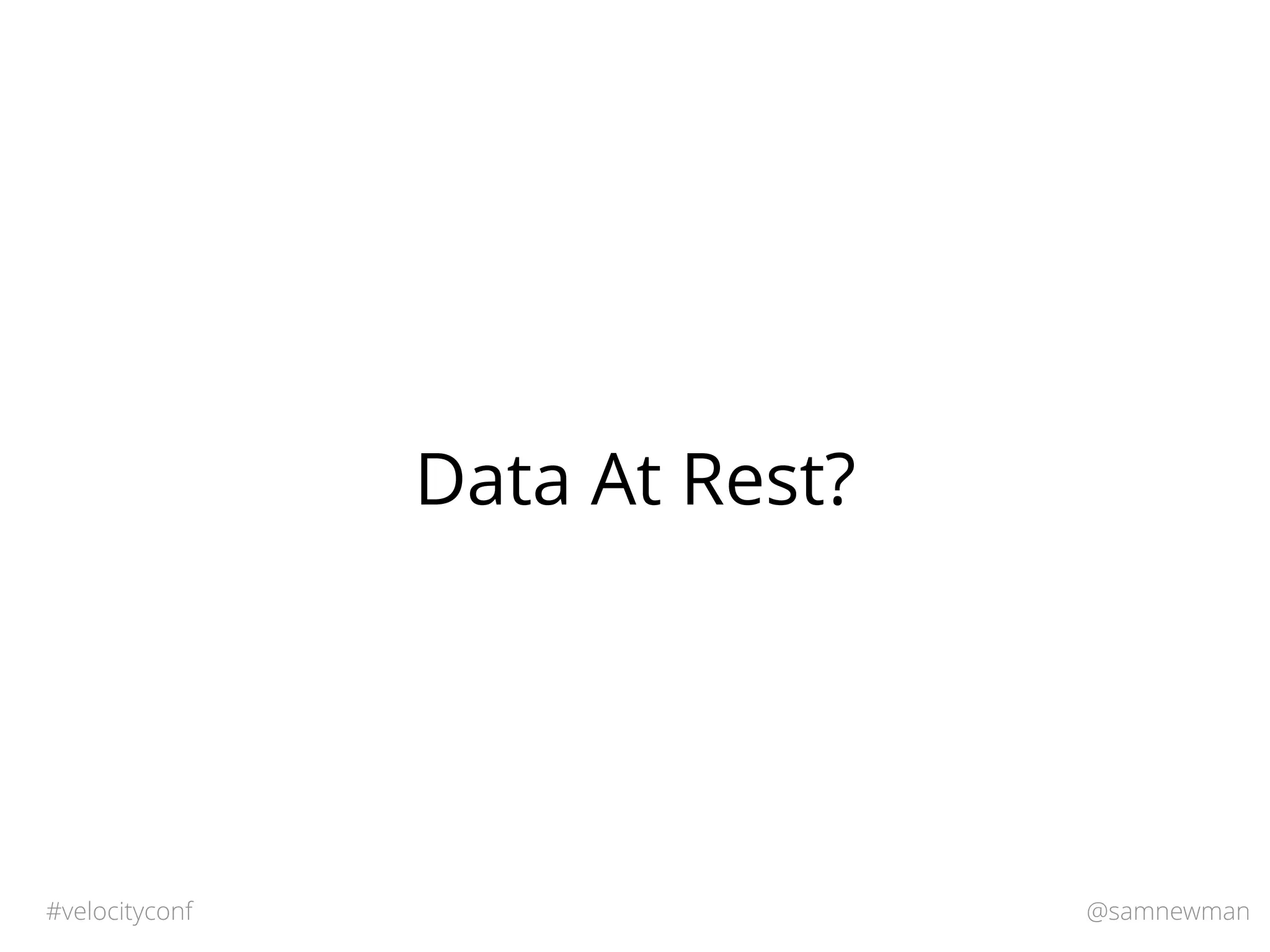 @samnewman#velocityconf
Data At Rest?
 