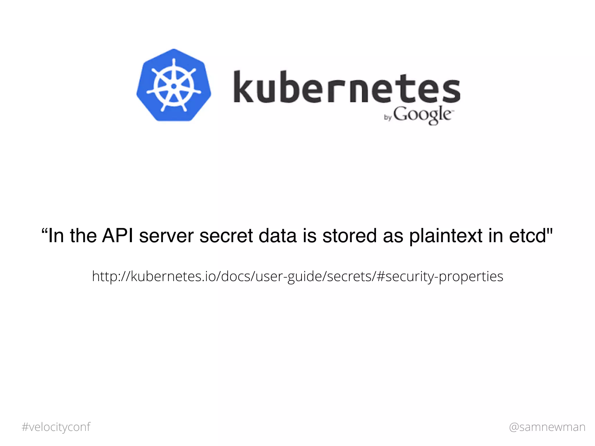 @samnewman#velocityconf
“In the API server secret data is stored as plaintext in etcd"
http://kubernetes.io/docs/user-guide/secrets/#security-properties
 