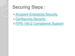 Securing Steps :
 Anypoint Enterprise Security
 Configuring Security
 FIPS 140-2 Compliance Support
 