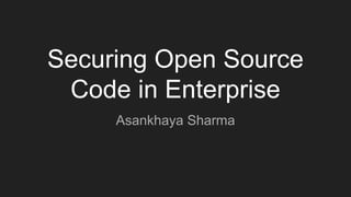 Securing Open Source
Code in Enterprise
Asankhaya Sharma
 