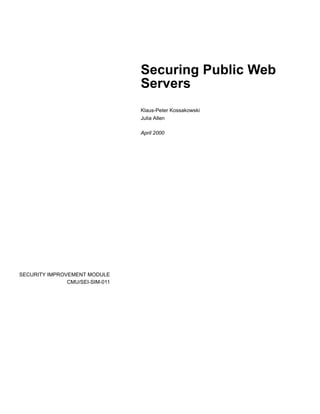 Securing Public Web
                                 Servers
                                 Klaus-Peter Kossakowski
                                 Julia Allen

                                 April 2000




SECURITY IMPROVEMENT MODULE
               CMU/SEI-SIM-011
 