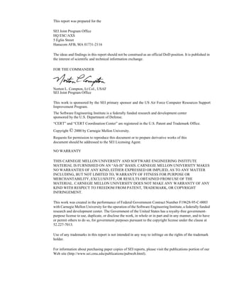 This report was prepared for the

SEI Joint Program Office
HQ ESC/AXS
5 Eglin Street
Hanscom AFB, MA 01731-2116

The ideas and findings in this report should not be construed as an official DoD position. It is published in
the interest of scientific and technical information exchange.

FOR THE COMMANDER




Norton L. Compton, Lt Col., USAF
SEI Joint Program Office

This work is sponsored by the SEI primary sponsor and the US Air Force Computer Resources Support
Improvement Program.
The Software Engineering Institute is a federally funded research and development center
sponsored by the U.S. Department of Defense.
“CERT” and “CERT Coordination Center” are registered in the U.S. Patent and Trademark Office.
Copyright © 2000 by Carnegie Mellon University.
Requests for permission to reproduce this document or to prepare derivative works of this
document should be addressed to the SEI Licensing Agent.

NO WARRANTY

THIS CARNEGIE MELLON UNIVERSITY AND SOFTWARE ENGINEERING INSTITUTE
MATERIAL IS FURNISHED ON AN “AS-IS” BASIS. CARNEGIE MELLON UNIVERSITY MAKES
NO WARRANTIES OF ANY KIND, EITHER EXPRESSED OR IMPLIED, AS TO ANY MATTER
INCLUDING, BUT NOT LIMITED TO, WARRANTY OF FITNESS FOR PURPOSE OR
MERCHANTABILITY, EXCLUSIVITY, OR RESULTS OBTAINED FROM USE OF THE
MATERIAL. CARNEGIE MELLON UNIVERSITY DOES NOT MAKE ANY WARRANTY OF ANY
KIND WITH RESPECT TO FREEDOM FROM PATENT, TRADEMARK, OR COPYRIGHT
INFRINGEMENT.

This work was created in the performance of Federal Government Contract Number F19628-95-C-0003
with Carnegie Mellon University for the operation of the Software Engineering Institute, a federally funded
research and development center. The Government of the United States has a royalty-free government-
purpose license to use, duplicate, or disclose the work, in whole or in part and in any manner, and to have
or permit others to do so, for government purposes pursuant to the copyright license under the clause at
52.227-7013.

Use of any trademarks in this report is not intended in any way to infringe on the rights of the trademark
holder.

For information about purchasing paper copies of SEI reports, please visit the publications portion of our
Web site (http://www.sei.cmu.edu/publications/pubweb.html).
 