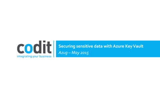 Securing sensitive data with Azure KeyVault
Azug – May 2015
 