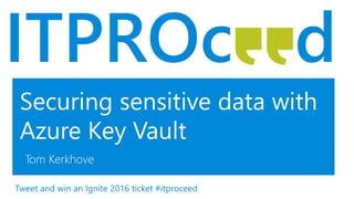 Securing sensitive data with
Azure Key Vault
Tom Kerkhove
Tweet and win an Ignite 2016 ticket #itproceed
 