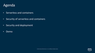 © 2019,Amazon Web Services, Inc. or its affiliates. All rights reserved.
Agenda
• Serverless and containers
• Security of serverless and containers
• Security and deployment
• Demo
 