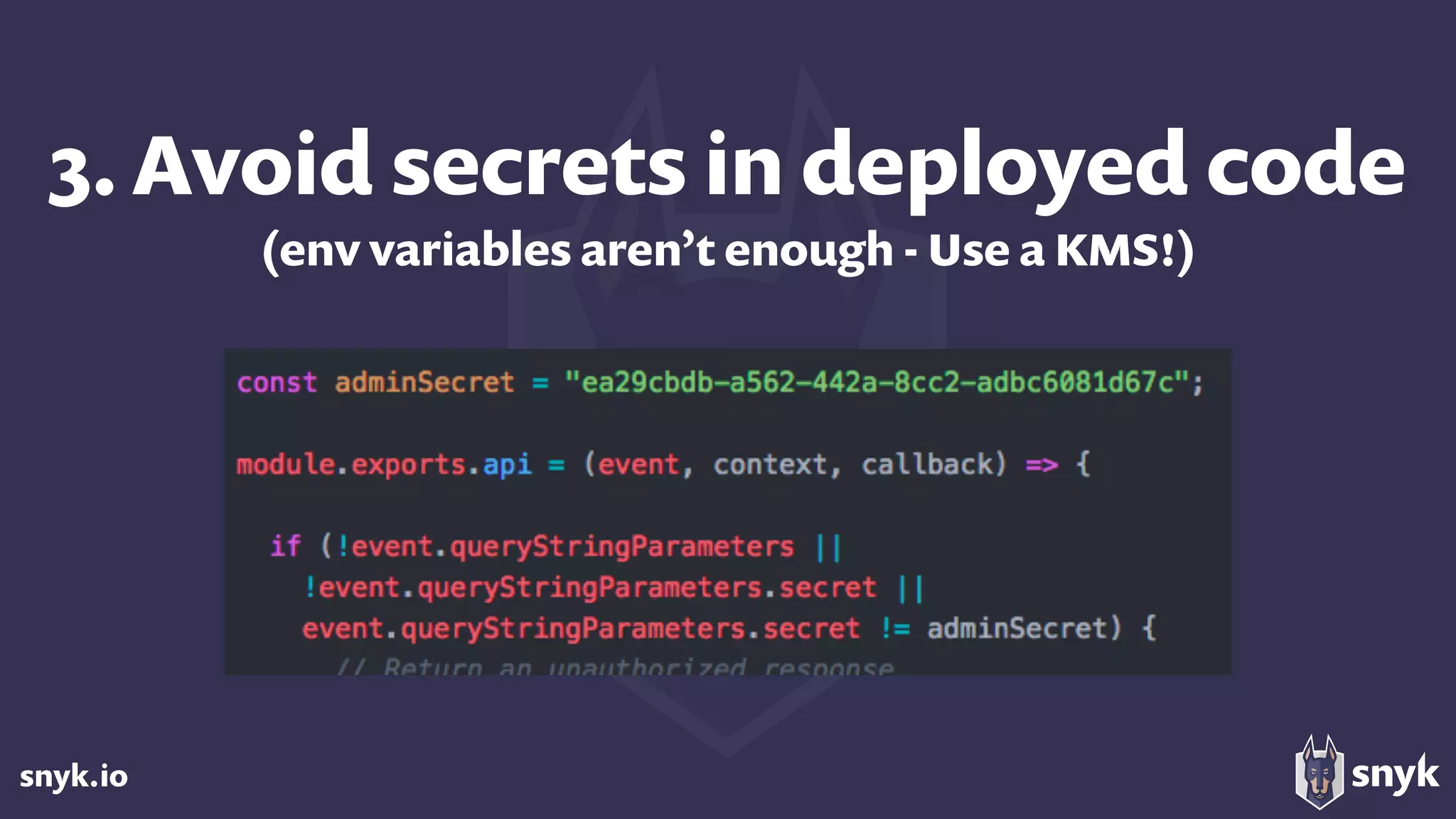snyk.io
3. Avoid secrets in deployed code 
(env variables aren’t enough - Use a KMS!)
 