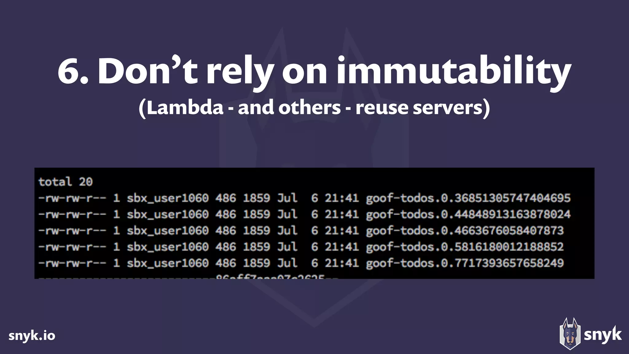 snyk.io
6. Don’t rely on immutability 
(Lambda - and others - reuse servers)
 