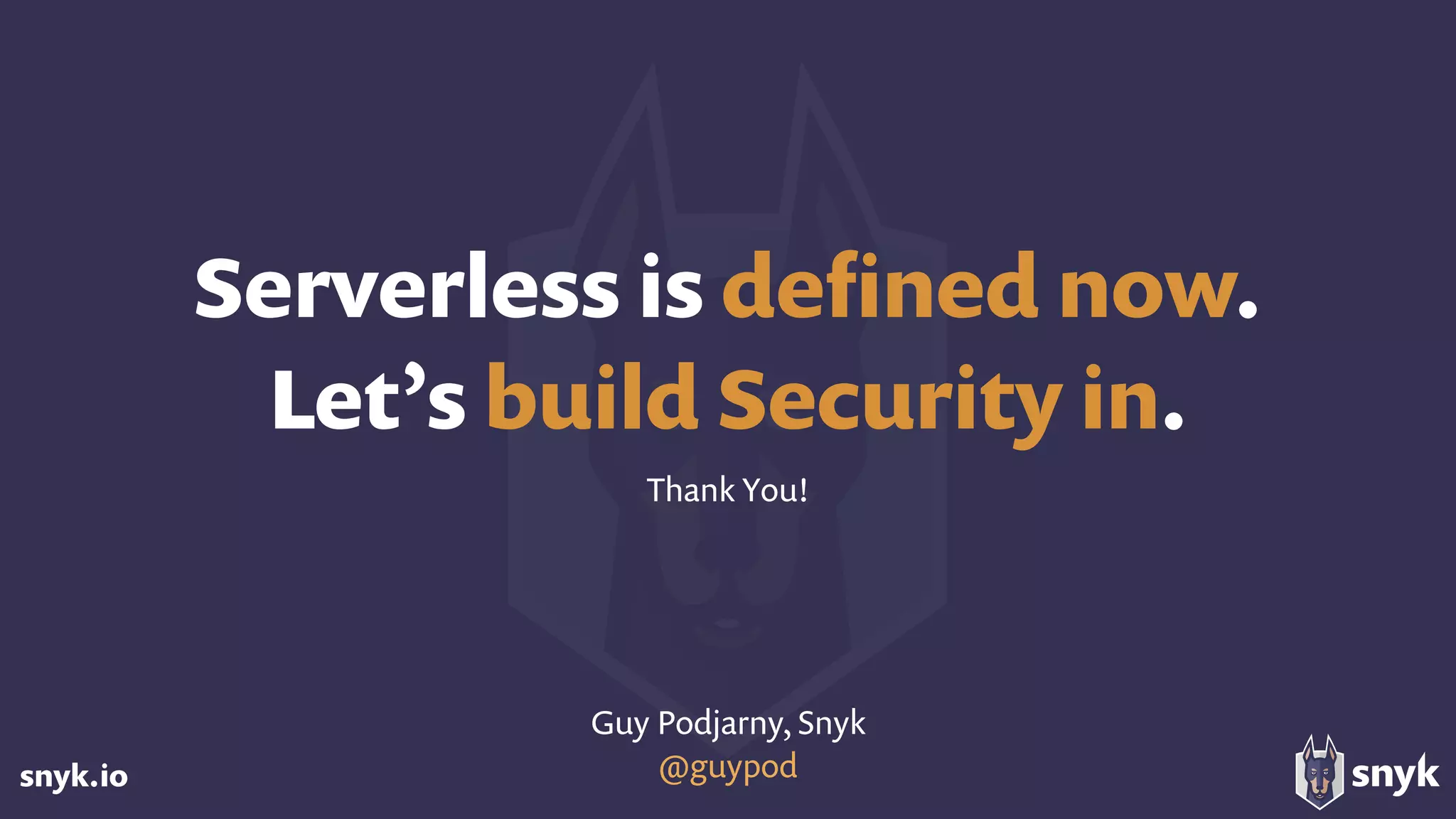 snyk.io
Serverless is deﬁned now. 
Let’s build Security in.
Thank You!
Guy Podjarny, Snyk
@guypod
 