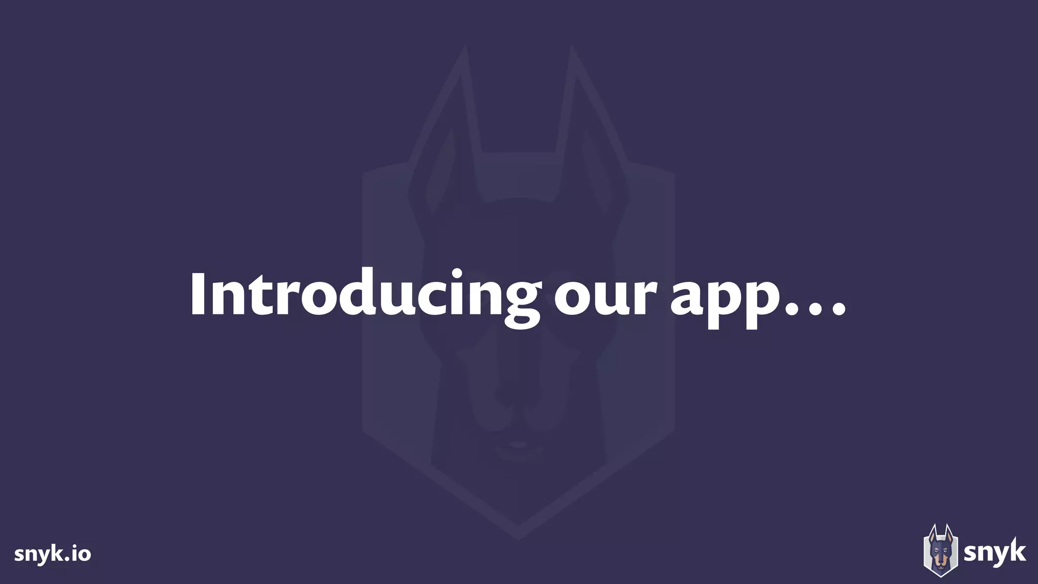 snyk.io
Introducing our app…
 