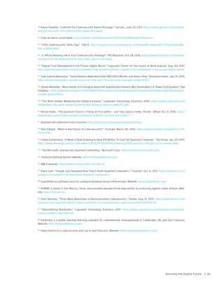 25Securing the Digital Future |
22	 Kasey Panetta, “Confront the Cybersecurity Talent Shortage,” Gartner, June 23, 2017, https://www.gartner.com/smarter-
withgartner/solve-the-cybersecurity-talent-shortage/.
23	 From an Aaron Levie tweet: https://twitter.com/levie/status/547234465198526464?lang=en.
24	 “2016 Cybersecurity Skills Gap,” ISACA, https://image-store.slidesharecdn.com/be4eaf1a-eea6-4b97-b36e-b62dfc8dc-
bae-original.jpeg.
25	 “Is HR the Missing Link in Your Cybersecurity Strategy?” HfS Research, Oct. 28, 2016, https://www.hfsresearch.com/point-
sofview/is-hr-the-missing-link-in-your-cyber-security-strategy.
26	 “Digital Trust Reimagined in the Porous Digital World,” Cognizant Center for the Future of Work podcast, Aug. 24, 2017,
http://www.futureofwork.com/article/details/cfow-podcast-episode-3-digital-trust-reimagined-in-the-porous-digital-world.
27	 Cale Guthrie Weissman, “Some Hackers Make More than $80,000 a Month, and Here’s How,” Business Insider, July 14, 2015,
http://uk.businessinsider.com/we-found-out-how-much-money-hackers-actually-make-2015-7.
28	 Steven Melendez, “More Details Are Emerging About the Sophisticated Hackers Who Penetrated U.S. Power Grid Systems,” Fast
Company, https://www.fastcompany.com/40464477/more-details-emerging-about-the-sophisticated-hackers-who-penetrated-u-
s-power-grid-systems.
29	 “The Work Ahead: Mastering the Digital Economy,” Cognizant Technology Solutions, 2016, https://www.cognizant.com/
whitepapers/the-work-ahead-mastering-the-digital-economy-codex2115.pdf.
30	 Nicole Kobie, “The Quantum Clock Is Ticking on Encryption – and Your Data Is Under Threat,” Wired, Oct. 4, 2016, http://
www.wired.co.uk/article/quantum-computers-quantum-security-encryption.
31	 Quantum bits definition from Futurism: https://futurism.com/glossary/quantum-bits/.
32	 Paul Edlund, “What Is the Future of Cybersecurity?” YouTube, March 30, 2016, https://www.youtube.com/watch?v=Y3f-
YULVIZR0.
33	 Chaim Gartenberg, “D-Wave Is Now Shipping its New $15 Million, 10-Foot Tall Quantum Computer,” The Verge, Jan. 25, 2017,
https://www.theverge.com/circuitbreaker/2017/1/25/14390182/d-wave-q2000-quantum-computer-price-release-date.
34	 “The Microsoft Journey into Quantum Computing,” Microsoft Corp., https://stationq.microsoft.com/.
35	 Temporal Defense System website: http://temporaldefense.com/.
36	 IBM Q website, https://www.research.ibm.com/ibm-q/.
37	 Karla Lant, “Google Just Revealed How They’ll Build Quantum Computers,” Futurism, Oct. 6, 2017, https://futurism.com/
google-just-revealed-how-theyll-build-quantum-computers/.
38	 Guardtime is a software security company headquartered in Amsterdam. Website: https://guardtime.com/.
39	 REMME is based in San Marcos, Texas, and provides password-free approaches to protecting against cyber attacks. Web-
site: https://remme.io/.
40	 Omri Barzilay, “Three Ways Blockchain Is Revolutionizing Cybersecurity,” Forbes, Aug. 21, 2017, https://www.forbes.com/
sites/omribarzilay/2017/08/21/3-ways-blockchain-is-revolutionizing-cybersecurity/#4e21f6792334.
41	 “Demystifying Blockchain,” Cognizant Technology Solutions, 2017, https://www.cognizant.com/whitepapers/demystify-
ing-blockchain-codex2199.pdf.
42	 Darktrace is a global machine learning company for cyberdefense, headquartered in Cambridge, UK, and San Francisco.
Website: https://www.darktrace.com/.
43	 Deep Instinct is a cybersecurity start-up in San Francisco. Website: https://www.deepinstinct.com/.
 