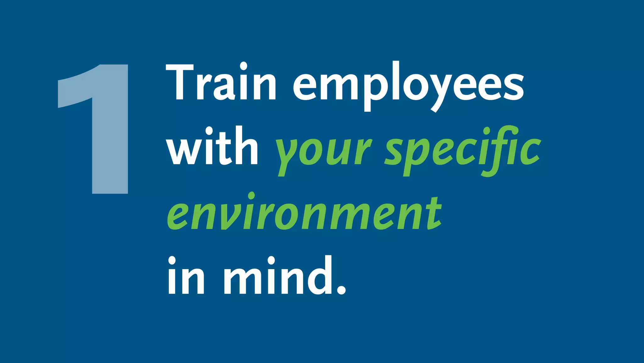 Train employees
with your specific
environment
in mind.
 