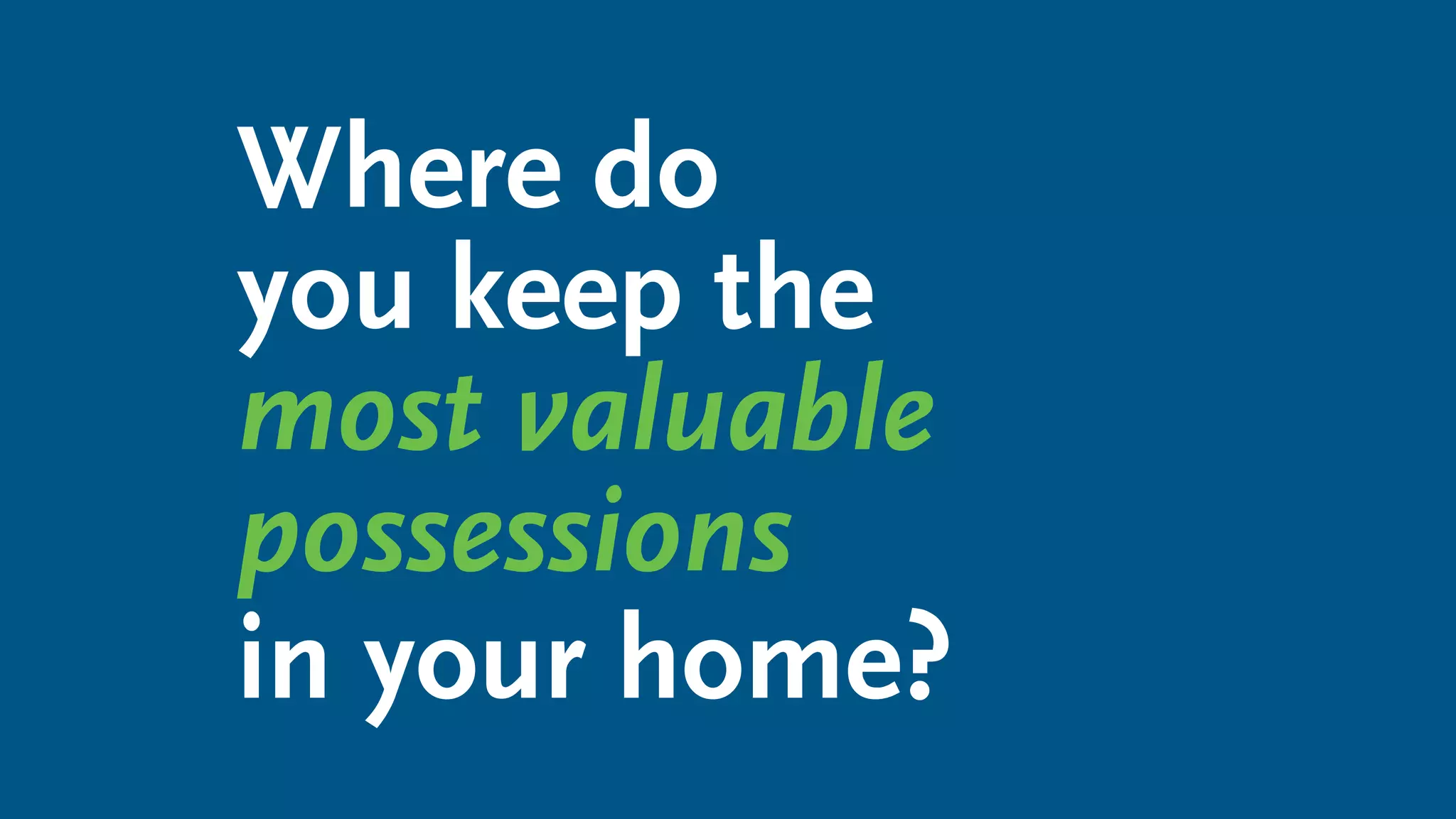 Where do
you keep the
most valuable
possessions
in your home?
 