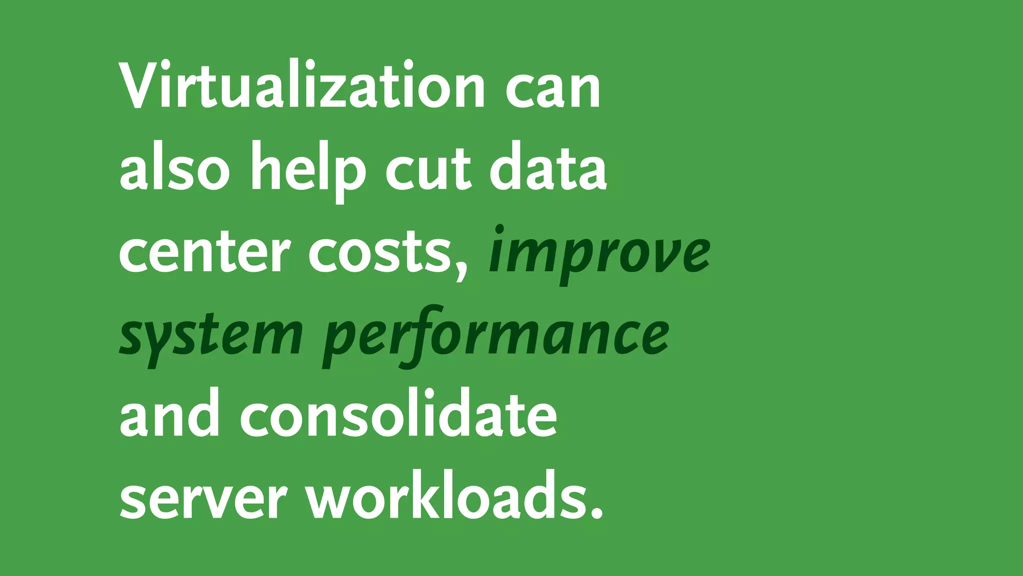 Virtualization can
also help cut data
center costs, improve
system performance
and consolidate
server workloads.
 
