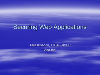 Securing Web Applications

     Tara Kissoon, CISA, CISSP
              Visa Inc.
 