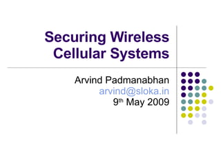 Securing Wireless Cellular Systems Arvind Padmanabhan [email_address] 9 th  May 2009 
