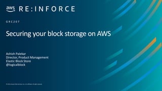 © 2019,Amazon Web Services, Inc. or its affiliates. All rights reserved.
Securing your block storage on AWS
Ashish Palekar
Director, Product Management
Elastic Block Store
@logicalblock
G R C 2 0 7
 