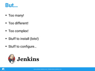 www.container-solutions.com | info@container-solutions.com
But…
• Too many!
• Too different!
• Too complex!
• Stuff to install (lots!)
• Stuff to conﬁgure…
 