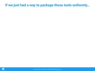 www.container-solutions.com | info@container-solutions.com
If we just had a way to package those tools uniformly…
 