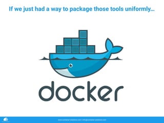 www.container-solutions.com | info@container-solutions.com
If we just had a way to package those tools uniformly…
 