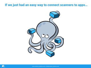 www.container-solutions.com | info@container-solutions.com
If we just had an easy way to connect scanners to apps…
 