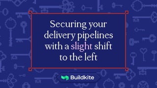Securing your
delivery pipelines
with a slight shift
to the left
 