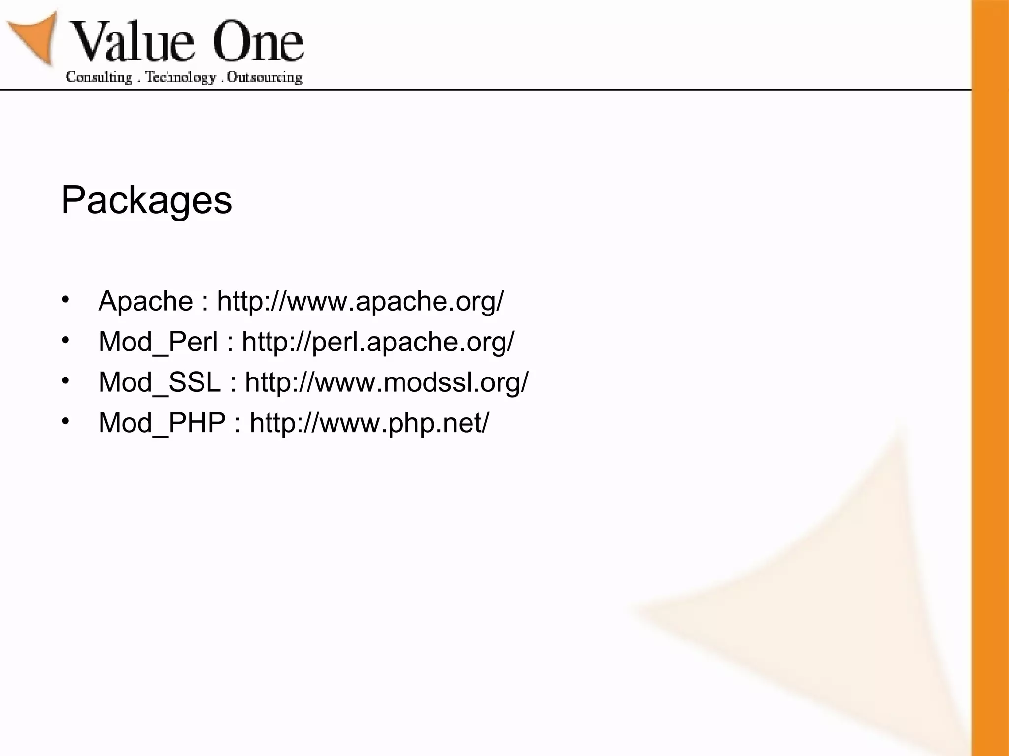 Packages Apache : http://www.apache.org/  Mod_Perl : http://perl.apache.org/ Mod_SSL : http://www.modssl.org/  Mod_PHP : http://www.php.net/ 