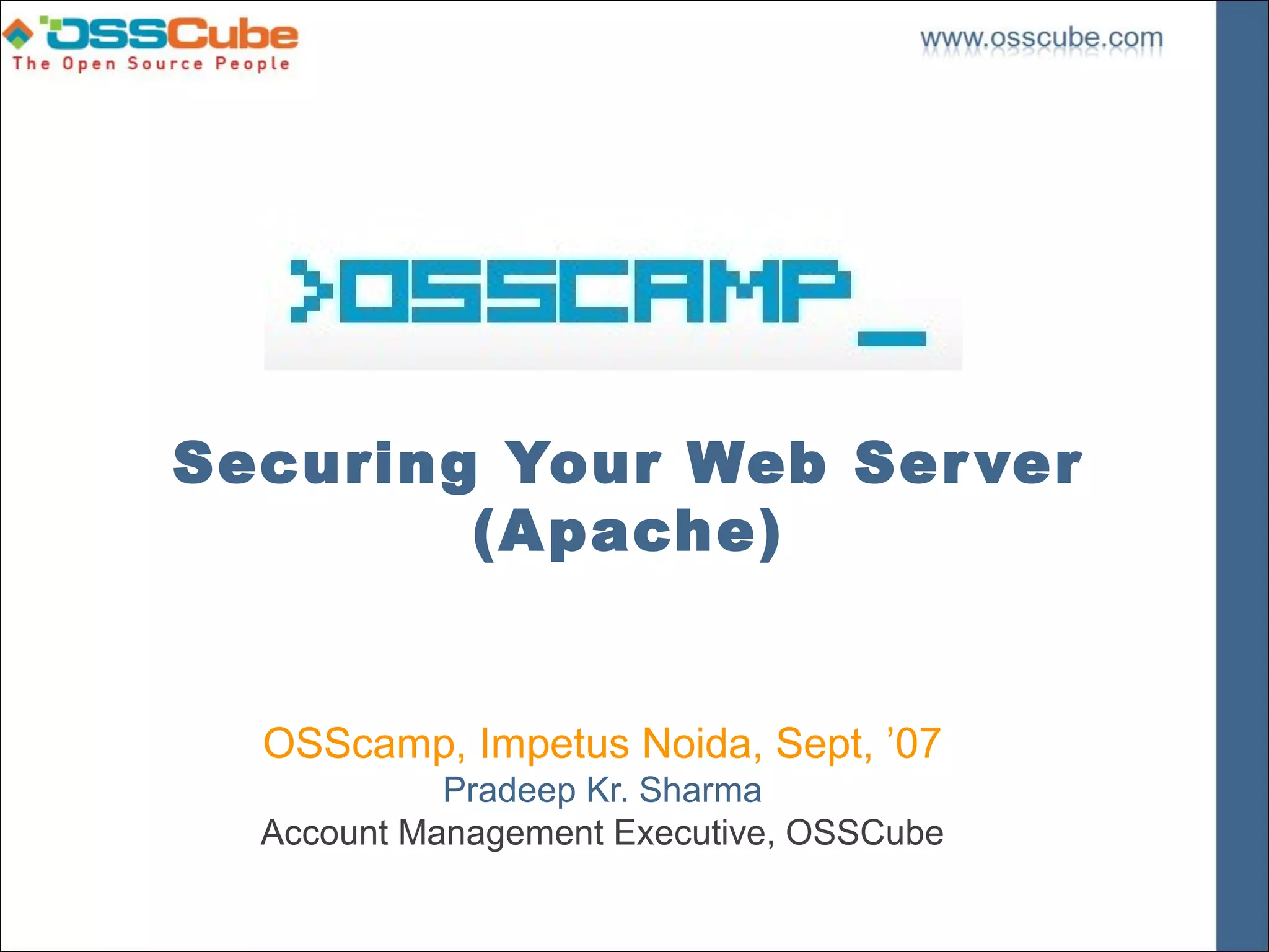 Securing Your Web Ser ver
        (A pache)


  OSScamp, Impetus Noida, Sept, ’07
            Pradeep Kr. Sharma
  Account Management Executive, OSSCube
 