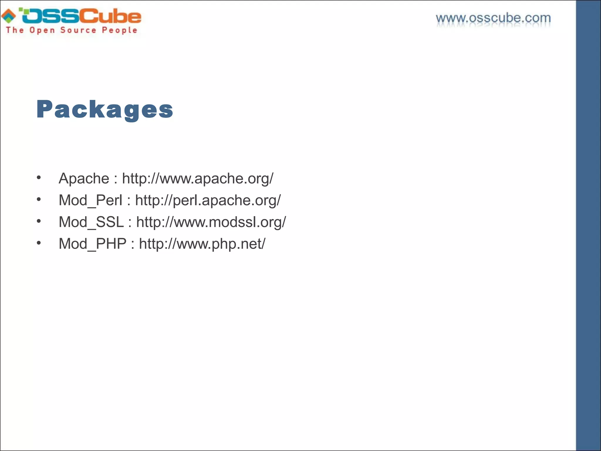 Packages

•   Apache : http://www.apache.org/
•   Mod_Perl : http://perl.apache.org/
•   Mod_SSL : http://www.modssl.org/
•   Mod_PHP : http://www.php.net/
 