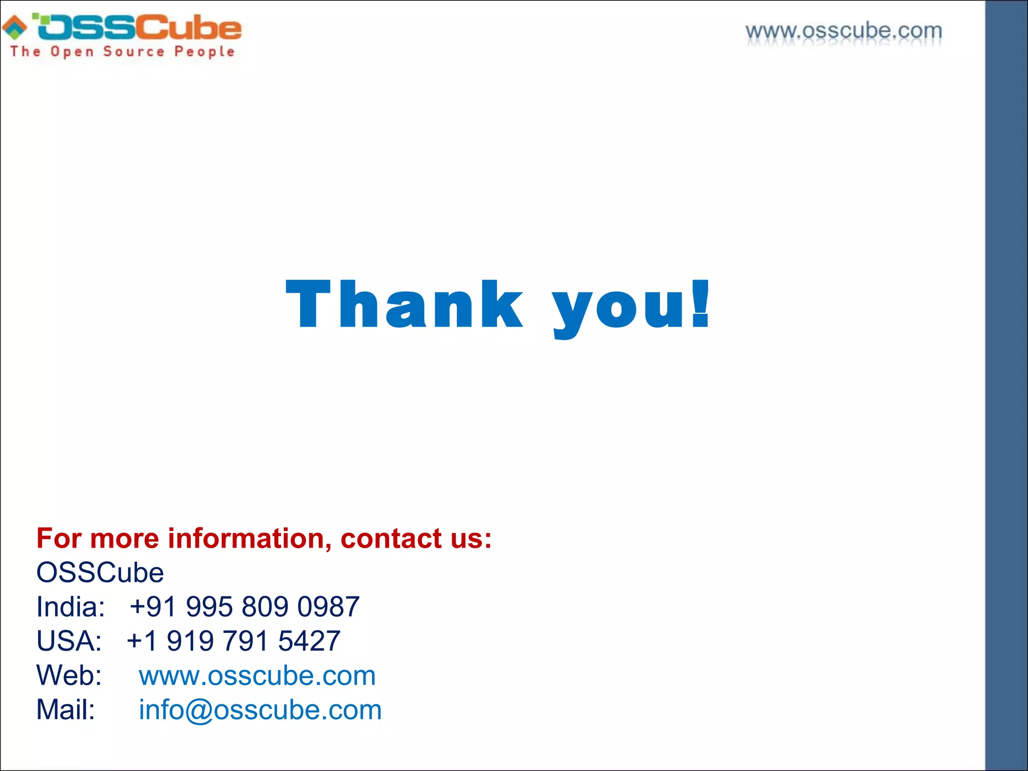 T hank you!


For more information, contact us:
OSSCube
India: +91 995 809 0987
USA: +1 919 791 5427
Web: www.osscube.com
Mail:   info@osscube.com
 