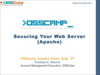Securing Your Web Ser ver
        (A pache)


  OSScamp, Impetus Noida, Sept, ’07
            Pradeep Kr. Sharma
  Account Management Executive, OSSCube
 