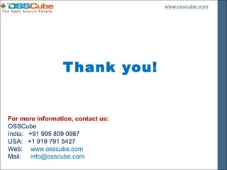 T hank you!


For more information, contact us:
OSSCube
India: +91 995 809 0987
USA: +1 919 791 5427
Web: www.osscube.com
Mail:   info@osscube.com
 
