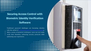 Traditional password challenges are becoming obsolete
with the arrival of biometric identity verification software.
With a variety of biometric techniques, users can now easily
verify their identities, enhancing security protocols while
optimising user experiences.
Securing Access Control with
Biometric Identity Verification
Software
 