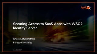 Securing Access to SaaS Apps with WSO2
Identity Server​
June 25, 2017
Ishara Karunarathna
Farasath Ahamed
1
 