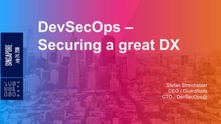 DevSecOps –
Securing a great DX
Stefan Streichsbier
CEO - GuardRails
CTO - DevSecOps@
 
