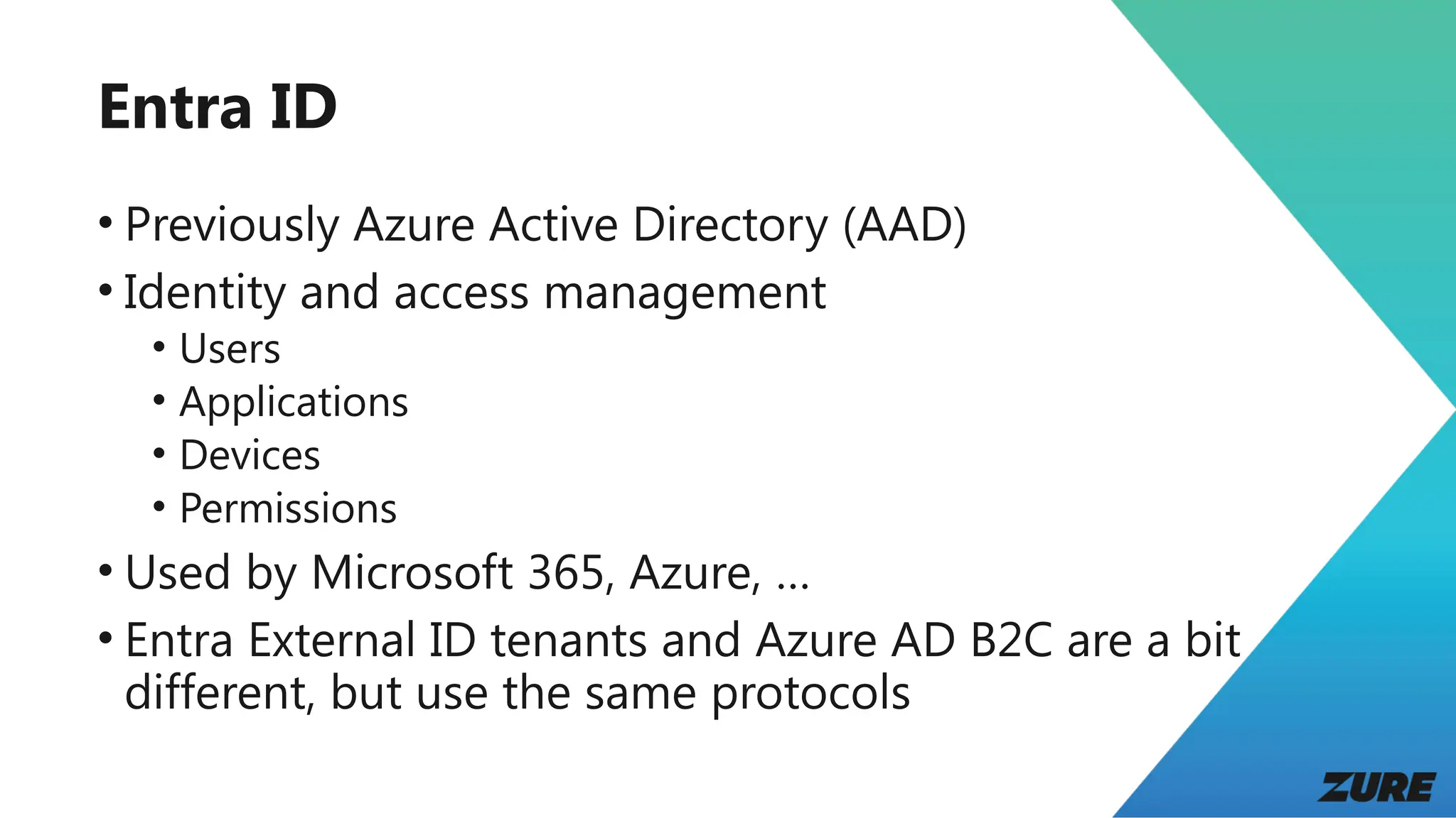 Entra ID
• Previously Azure Active Directory (AAD)
• Identity and access management
• Users
• Applications
• Devices
• Permissions
• Used by Microsoft 365, Azure, …
• Entra External ID tenants and Azure AD B2C are a bit
different, but use the same protocols
 