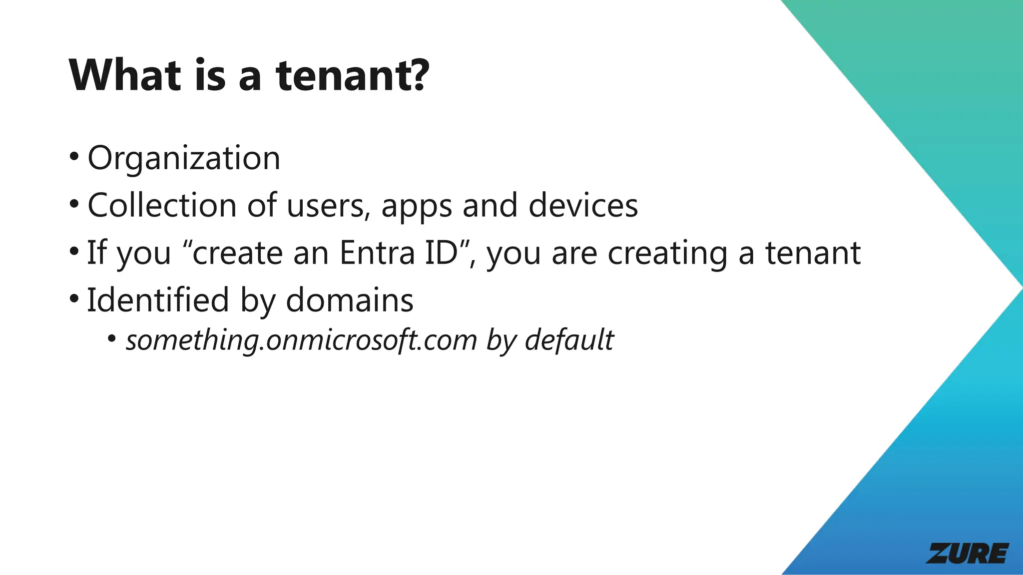 What is a tenant?
• Organization
• Collection of users, apps and devices
• If you “create an Entra ID”, you are creating a tenant
• Identified by domains
• something.onmicrosoft.com by default
 