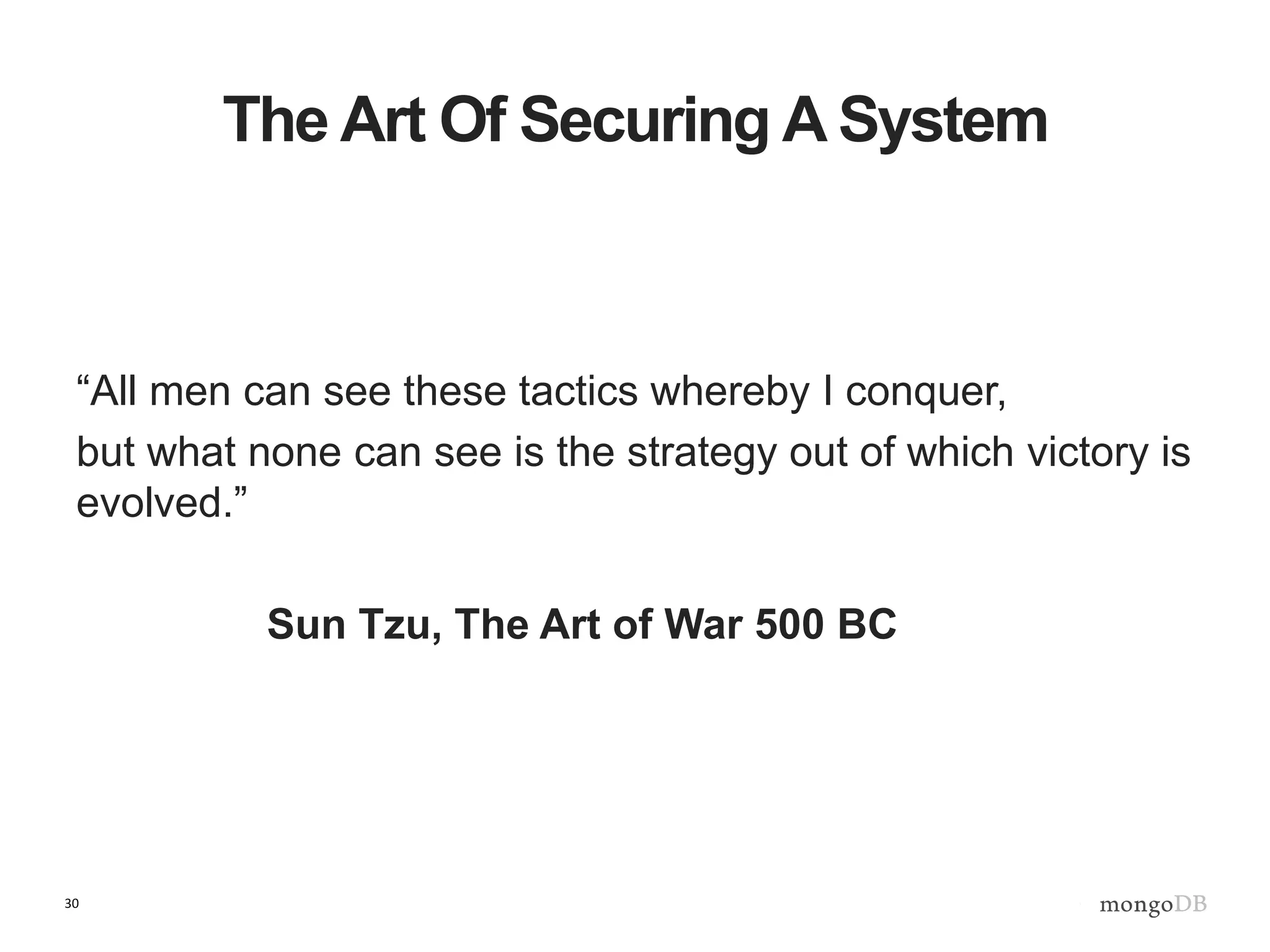 30
The Art Of Securing A System
“All men can see these tactics whereby I conquer,
but what none can see is the strategy out of which victory is
evolved.”
Sun Tzu, The Art of War 500 BC
 