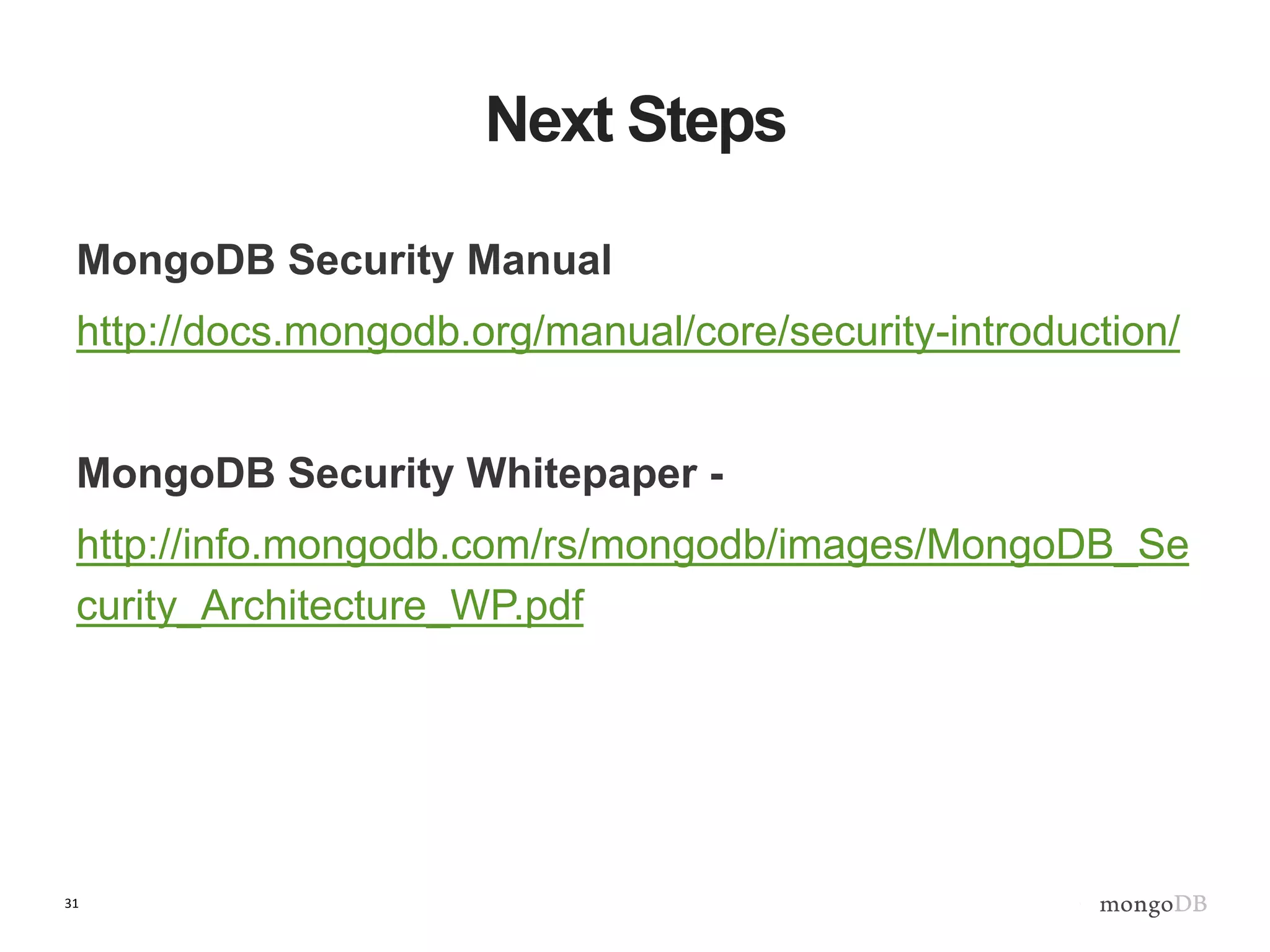 31
Next Steps
MongoDB Security Manual
http://docs.mongodb.org/manual/core/security-introduction/
MongoDB Security Whitepaper -
http://info.mongodb.com/rs/mongodb/images/MongoDB_Se
curity_Architecture_WP.pdf
 