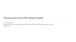Securing and Living With Venture Capital
Carl Fritjofsson
Uppsala University, Department of Business Studies, Entrepreneurship Group
April 2013
 