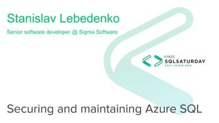 Securing and maintaining Azure SQL
Stanislav Lebedenko
Senior software developer @ Sigma Software
 
