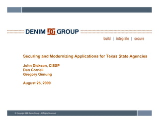 Securing and Modernizing Applications for Texas State Agencies

John Dickson, CISSP
Dan Cornell
D C       ll
Gregory Genung

August 26, 2009
  g      ,
 