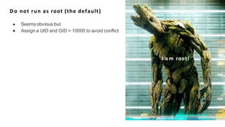 D o not run as root (the default)
● Seems obvious but
● Assign a UID and GID > 10000 to avoid conflict
I a m root!
 