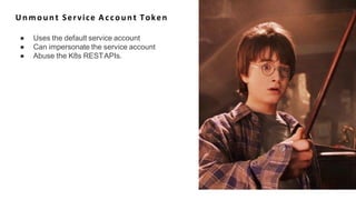 Unmount Service Account Token
● Uses the default service account
● Can impersonate the service account
● Abuse the K8s RESTAPIs.
 