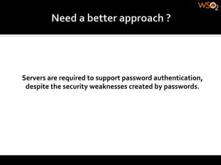 Servers	
  are	
  required	
  to	
  support	
  password	
  authentication,	
  
 despite	
  the	
  security	
  weaknesses	
  created	
  by	
  passwords.	
  
 