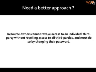 Resource	
  owners	
  cannot	
  revoke	
  access	
  to	
  an	
  individual	
  third-­‐
party	
  without	
  revoking	
  access	
  to	
  all	
  third-­‐parties,	
  and	
  must	
  do	
  
                     so	
  by	
  changing	
  their	
  password.	
  
 