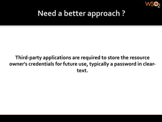 Third-­‐party	
  applications	
  are	
  required	
  to	
  store	
  the	
  resource	
  
owner's	
  credentials	
  for	
  future	
  use,	
  typically	
  a	
  password	
  in	
  clear-­‐
                                       text.	
  
 