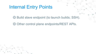 Exit Points
◎ Deployable artifacts.
◎ Build notifications - eg emails, IRC and Hipchat
messages.
◎ Build console logs.
◎ G...